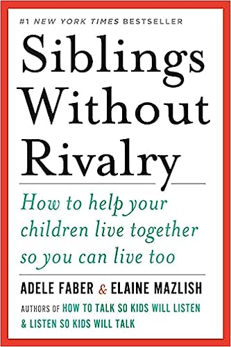 Siblings without Rivalry: How to Help Your Children Live Together so You can Live Too by Adele Faber & Elaine Mazlish