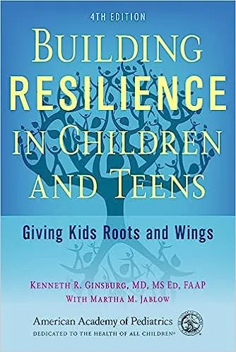 Building Resilience in Children and Teens: Giving Kids Roots and Wings by Kenneth Ginsburg