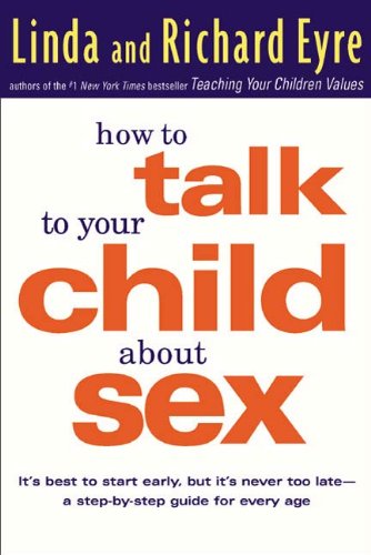 How to talk to Your Child about Sex: Its Best to Start Early but Never Too Late, A Step by Step Guide for Every Age by Linda and Richard Eyre